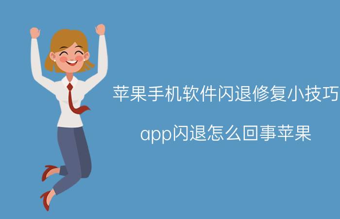 苹果手机软件闪退修复小技巧 app闪退怎么回事苹果？